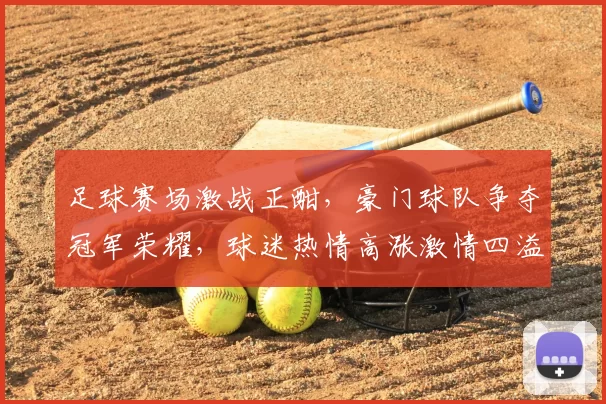 足球赛场激战正酣，豪门球队争夺冠军荣耀，球迷热情高涨激情四溢