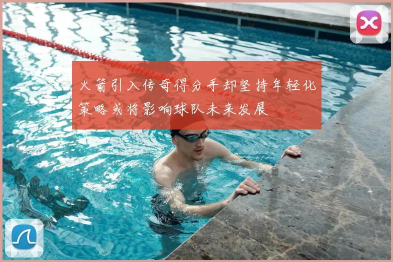 火箭引入传奇得分手却坚持年轻化策略或将影响球队未来发展