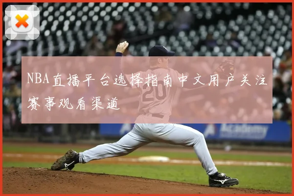 NBA直播平台选择指南中文用户关注赛事观看渠道