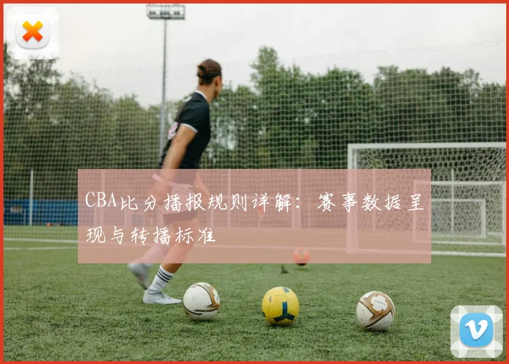 CBA比分播报规则详解:赛事数据呈现与转播标准