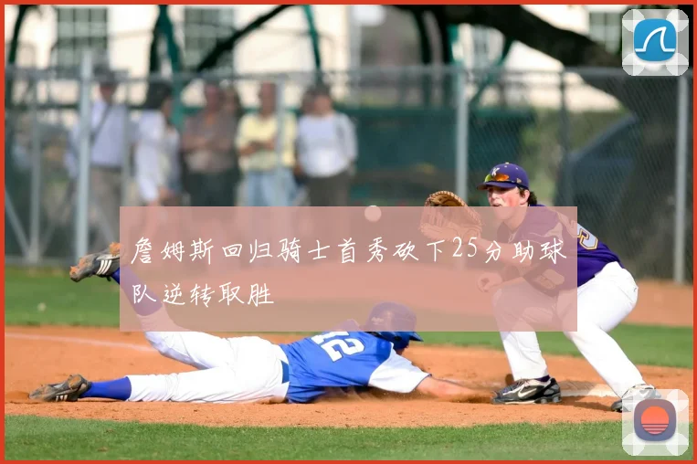 詹姆斯回归骑士首秀砍下25分助球队逆转取胜