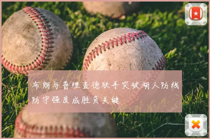 布朗与普理查德联手突破湖人防线防守强度成胜负关键