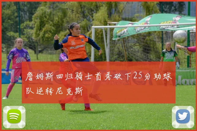 詹姆斯回归骑士首秀砍下25分助球队逆转尼克斯