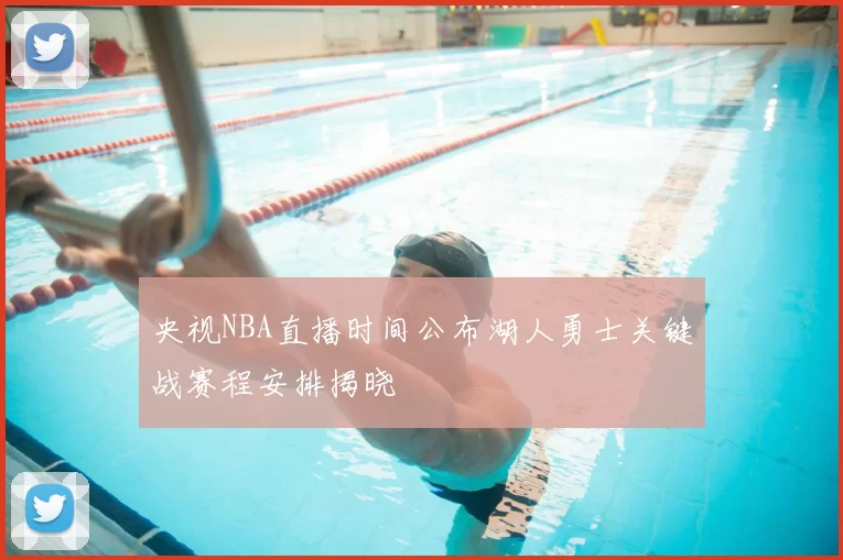央视NBA直播时间公布湖人勇士关键战赛程安排揭晓