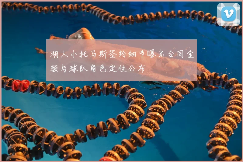 湖人小托马斯签约细节曝光合同金额与球队角色定位公布