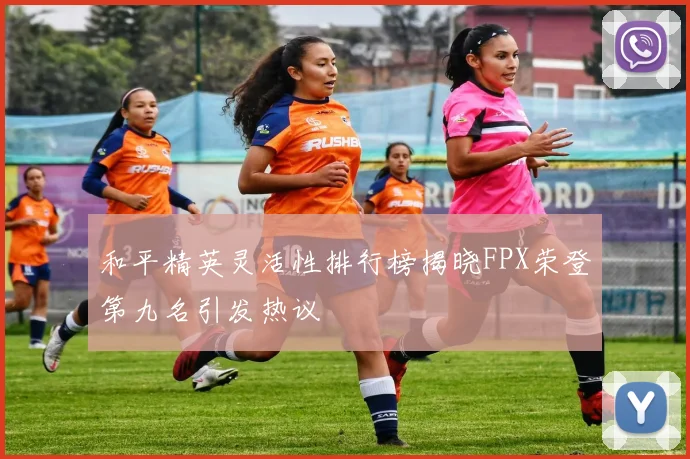 和平精英灵活性排行榜揭晓FPX荣登第九名引发热议