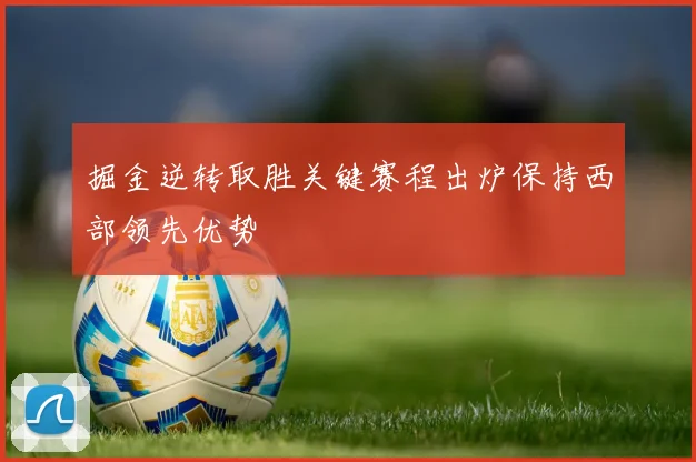 掘金逆转取胜关键赛程出炉保持西部领先优势