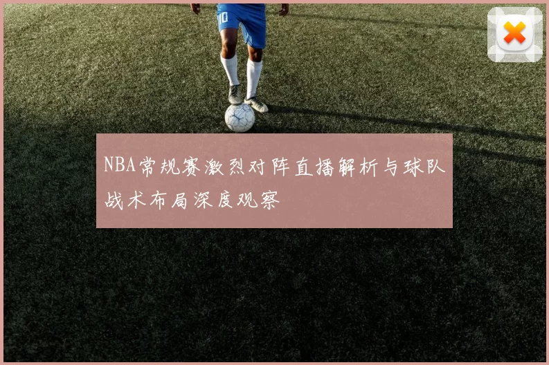 NBA常规赛激烈对阵直播解析与球队战术布局深度观察