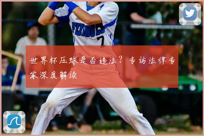 世界杯压球是否违法?专访法律专家深度解读