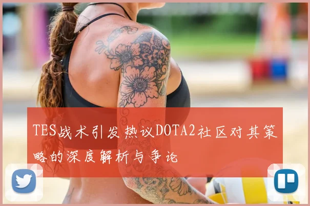TES战术引发热议DOTA2社区对其策略的深度解析与争论