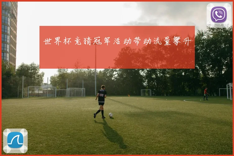 世界杯竞猜冠军活动带动流量攀升