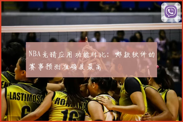NBA竞猜应用功能对比：哪款软件的赛事预测准确度最高