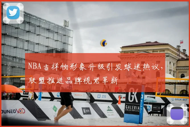 NBA吉祥物形象升级引发球迷热议，联盟推进品牌视觉革新