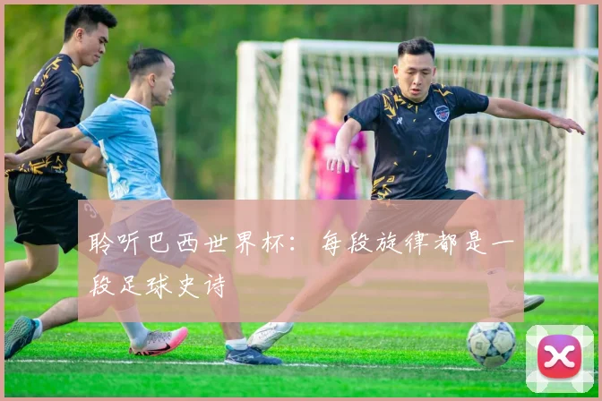 聆听巴西世界杯：每段旋律都是一段足球史诗