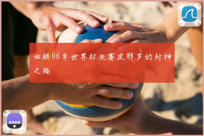 回顾06年世界杯决赛皮耶罗的封神之路
