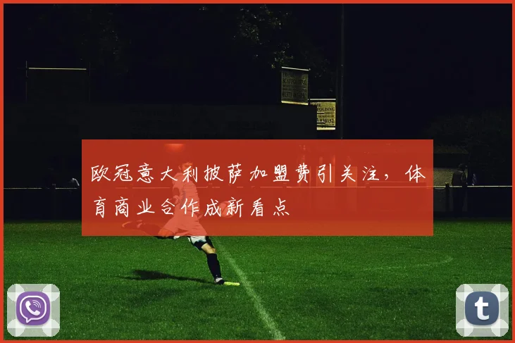 欧冠意大利披萨加盟费引关注，体育商业合作成新看点