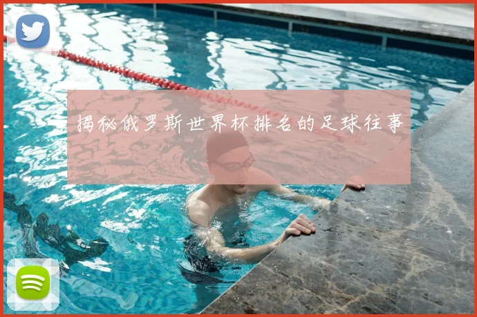 揭秘俄罗斯世界杯排名的足球往事