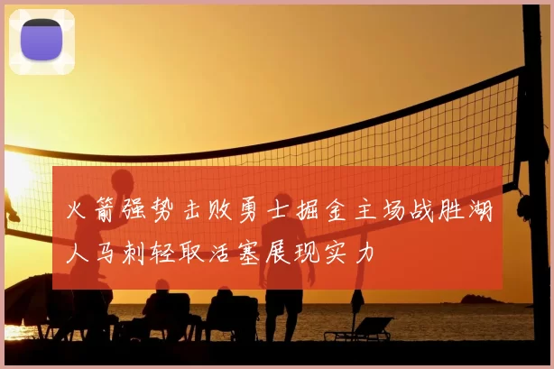 火箭强势击败勇士掘金主场战胜湖人马刺轻取活塞展现实力