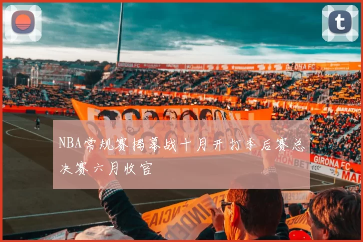 NBA常规赛揭幕战十月开打季后赛总决赛六月收官