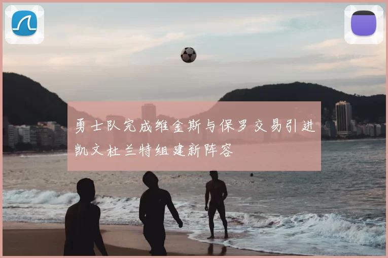 勇士队完成维金斯与保罗交易引进凯文杜兰特组建新阵容