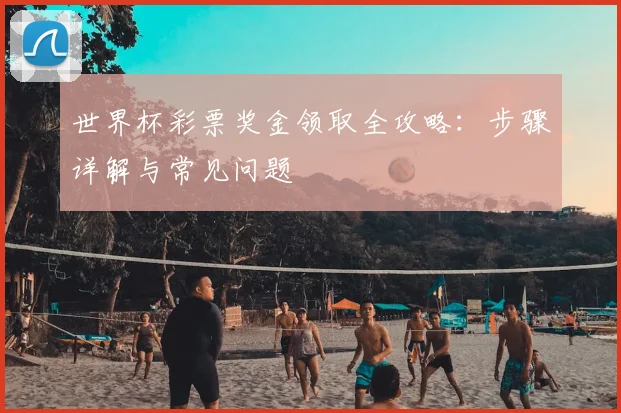 世界杯彩票奖金领取全攻略：步骤详解与常见问题