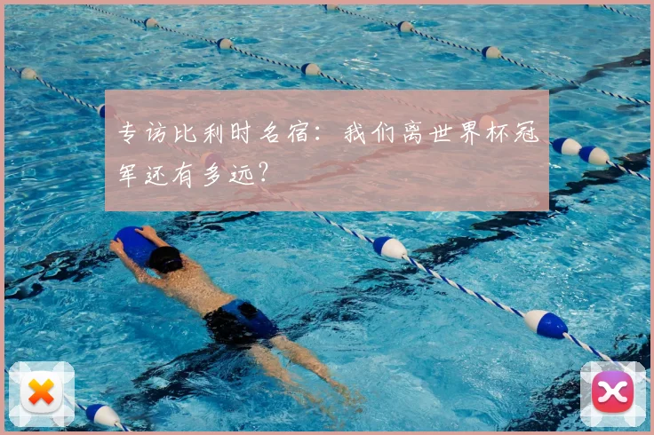 专访比利时名宿:我们离世界杯冠军还有多远?