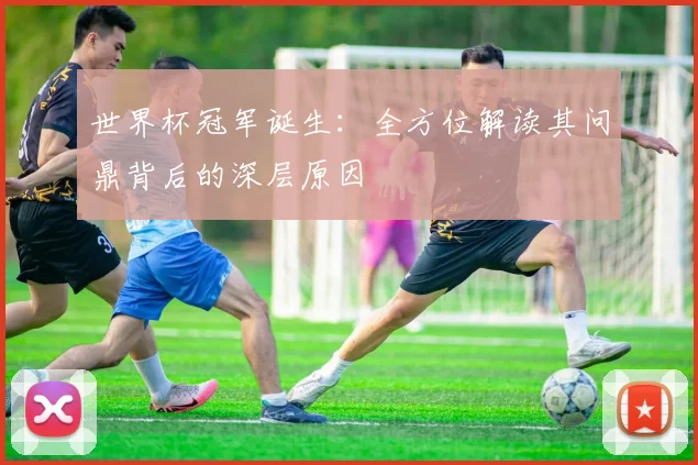 世界杯冠军诞生：全方位解读其问鼎背后的深层原因