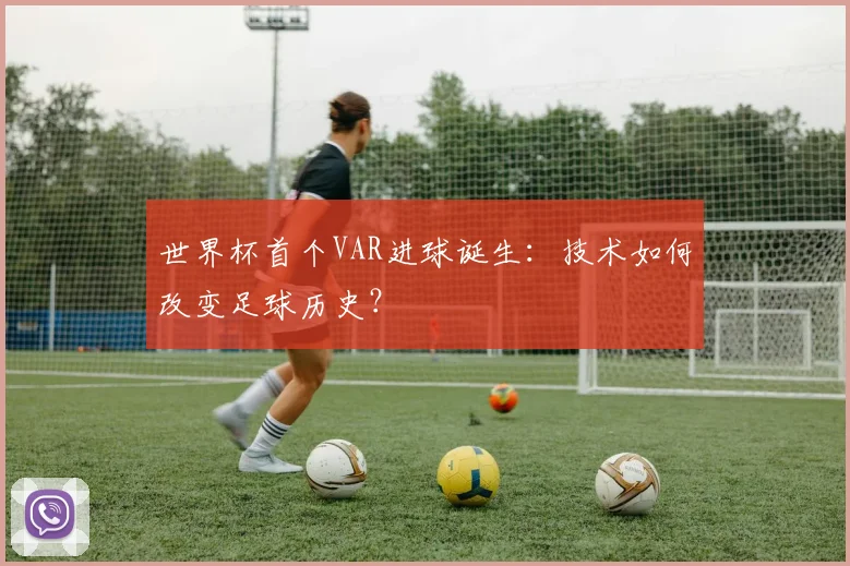 世界杯首个VAR进球诞生：技术如何改变足球历史？