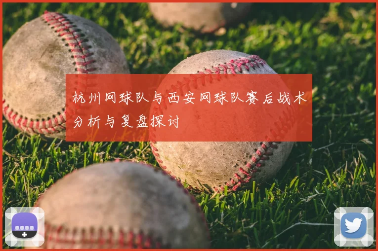 杭州网球队与西安网球队赛后战术分析与复盘探讨