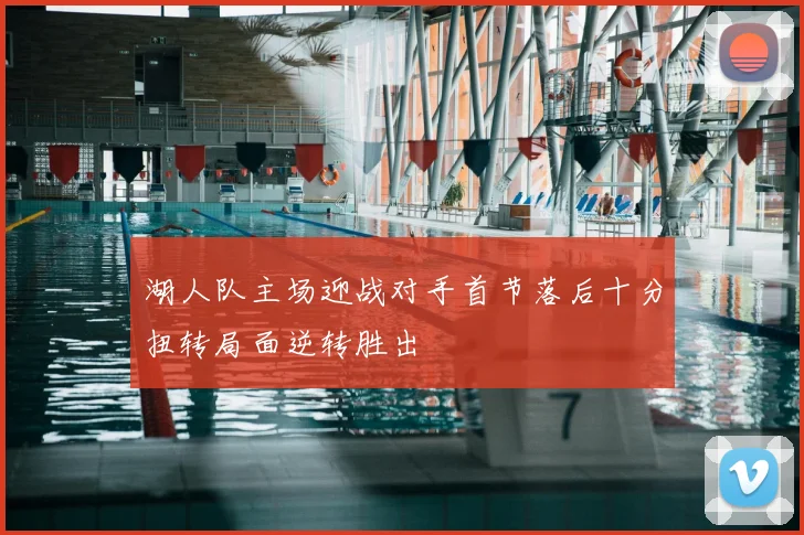 湖人队主场迎战对手首节落后十分扭转局面逆转胜出