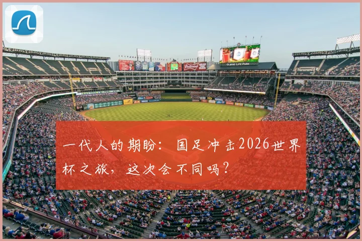 一代人的期盼:国足冲击2026世界杯之旅,这次会不同吗?