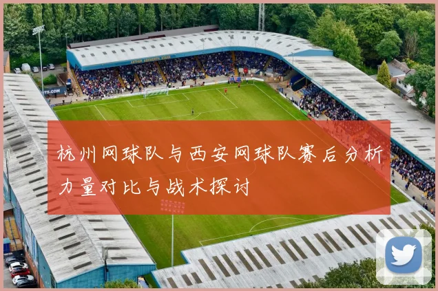杭州网球队与西安网球队赛后分析力量对比与战术探讨