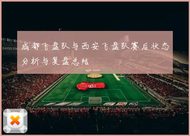 成都飞盘队与西安飞盘队赛后状态分析与复盘总结