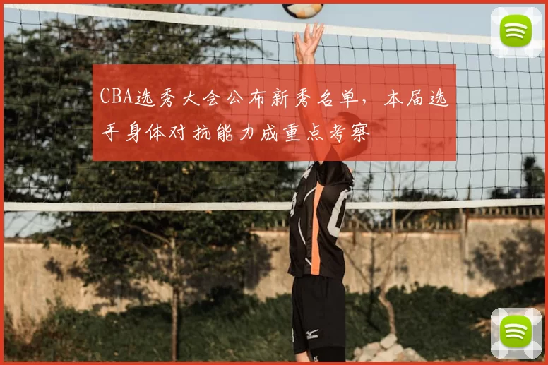 CBA选秀大会公布新秀名单，本届选手身体对抗能力成重点考察