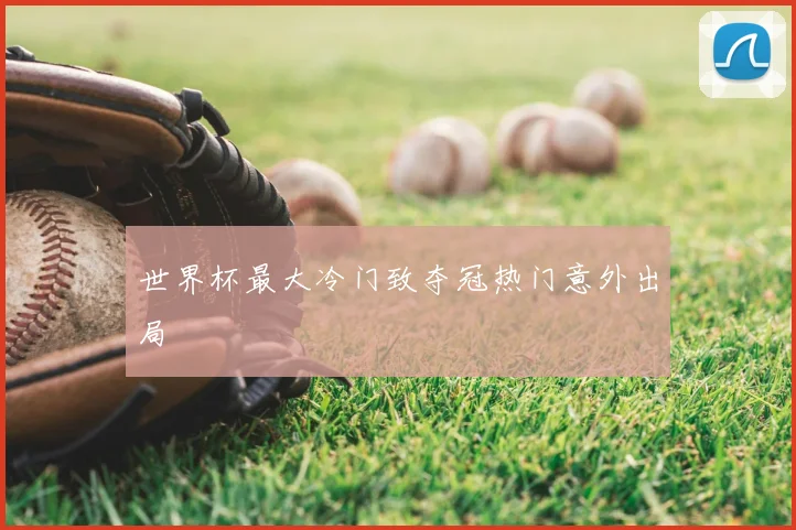 世界杯最大冷门致夺冠热门意外出局
