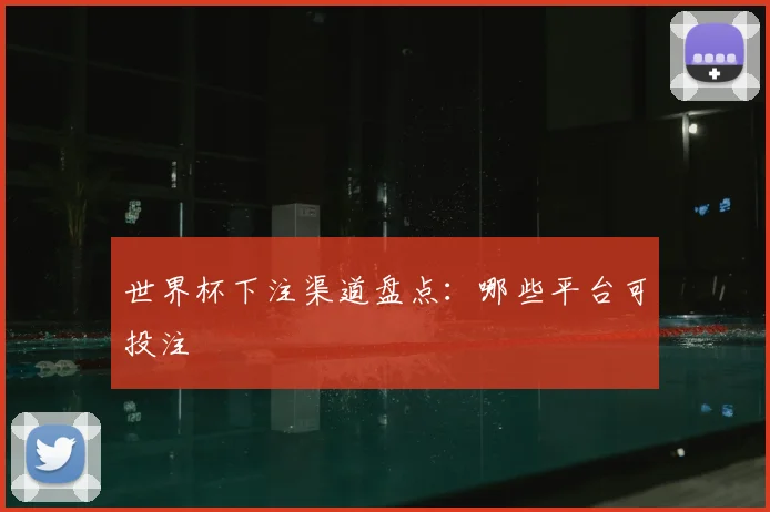 世界杯下注渠道盘点:哪些平台可投注