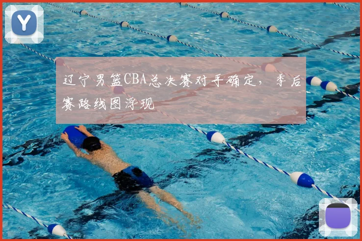 辽宁男篮CBA总决赛对手确定,季后赛路线图浮现