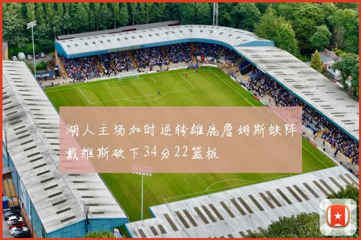 湖人主场加时逆转雄鹿詹姆斯缺阵戴维斯砍下34分22篮板