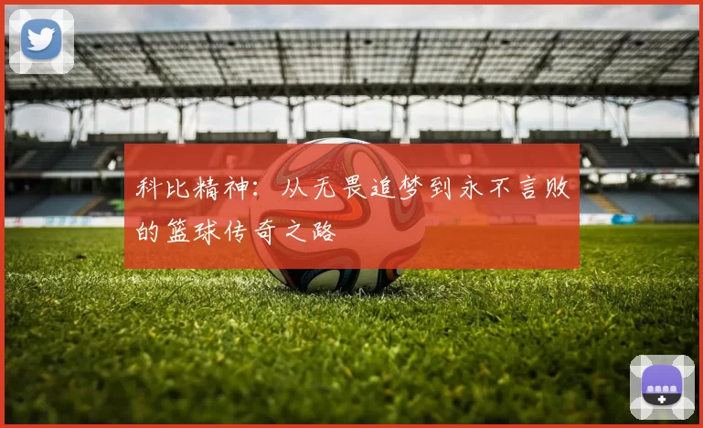 科比精神：从无畏追梦到永不言败的篮球传奇之路