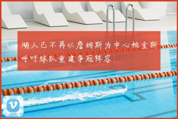 湖人已不再以詹姆斯为中心帕金斯呼吁球队重建争冠阵容
