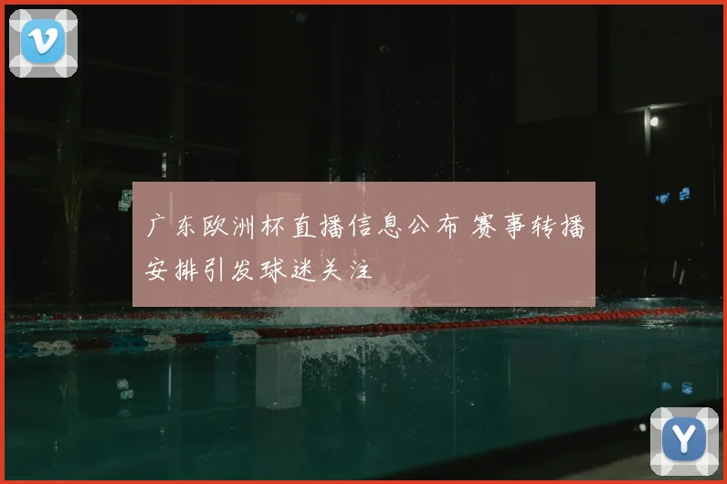 广东欧洲杯直播信息公布 赛事转播安排引发球迷关注