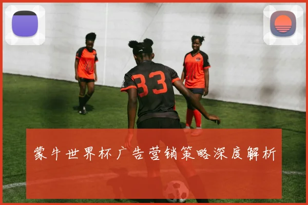 蒙牛世界杯广告营销策略深度解析