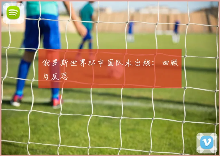 俄罗斯世界杯中国队未出线：回顾与反思