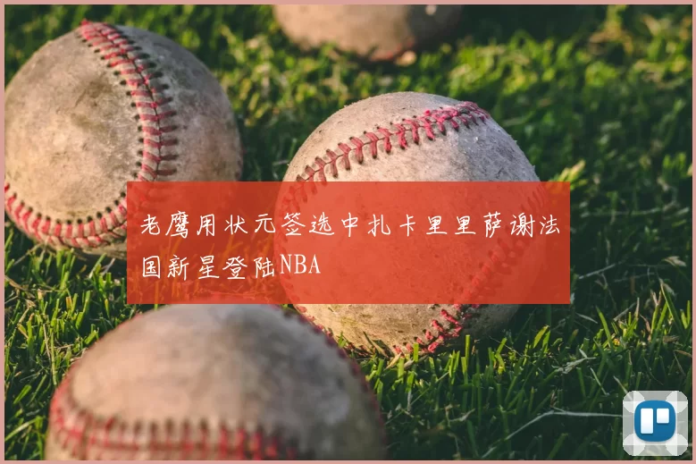 老鹰用状元签选中扎卡里里萨谢法国新星登陆NBA