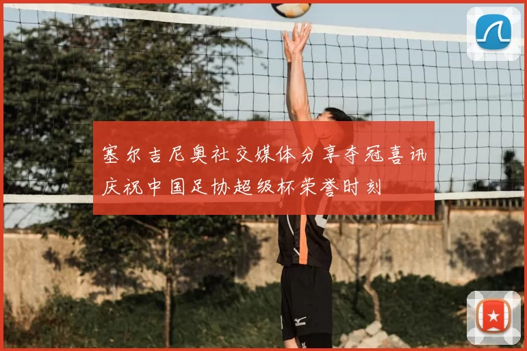 塞尔吉尼奥社交媒体分享夺冠喜讯庆祝中国足协超级杯荣誉时刻